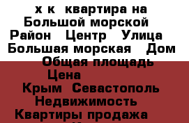 4- х к. квартира на Большой морской › Район ­ Центр › Улица ­ Большая морская › Дом ­ 41 › Общая площадь ­ 223 › Цена ­ 11 495 240 - Крым, Севастополь Недвижимость » Квартиры продажа   . Крым